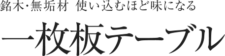 一枚板テーブル - 銘木・無垢材 使い込むほど味になる