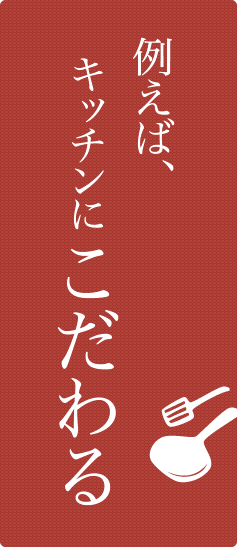 例えば、キッチンにこだわる